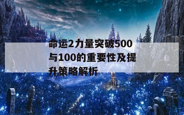 命运2力量突破500与100的重要性及提升策略解析