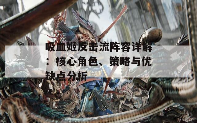 吸血姬反击流阵容详解：核心角色、策略与优缺点分析