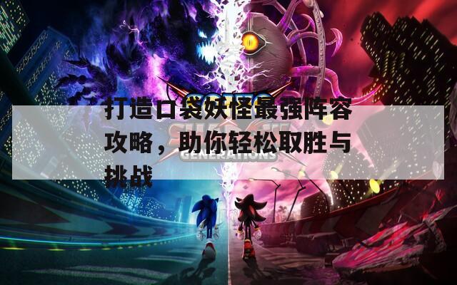 打造口袋妖怪最强阵容攻略，助你轻松取胜与挑战