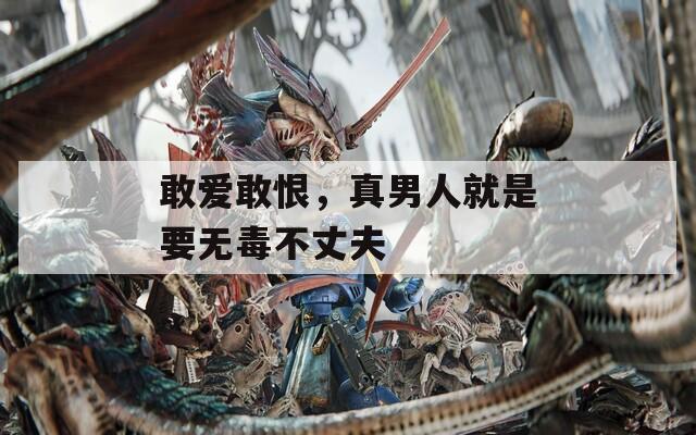 敢爱敢恨，真男人就是要无毒不丈夫