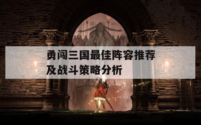 勇闯三国最佳阵容推荐及战斗策略分析