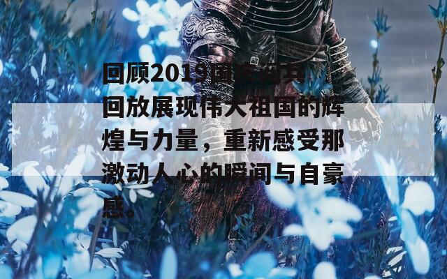 回顾2019国庆阅兵回放展现伟大祖国的辉煌与力量，重新感受那激动人心的瞬间与自豪感。