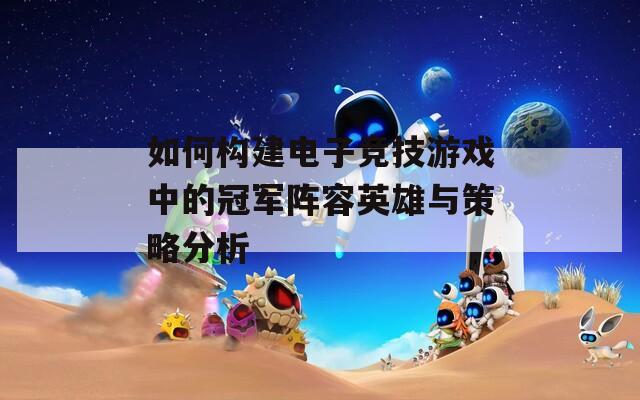 如何构建电子竞技游戏中的冠军阵容英雄与策略分析