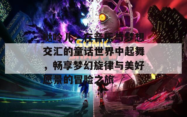哒呤儿：在音乐与梦想交汇的童话世界中起舞，畅享梦幻旋律与美好愿景的冒险之旅