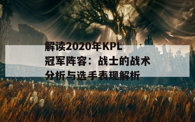 解读2020年KPL冠军阵容：战士的战术分析与选手表现解析