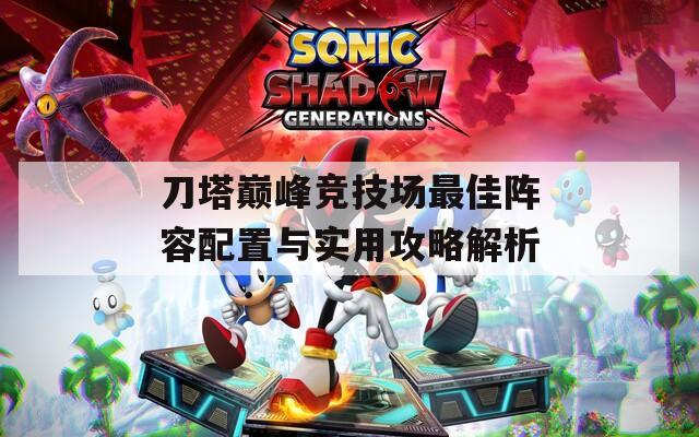 刀塔巅峰竞技场最佳阵容配置与实用攻略解析