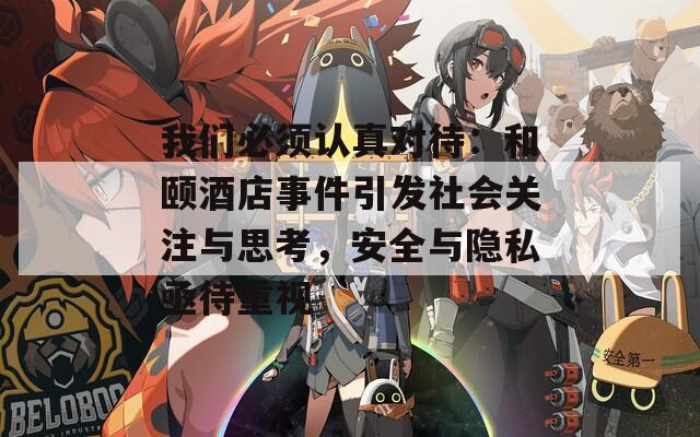 我们必须认真对待：和颐酒店事件引发社会关注与思考，安全与隐私亟待重视