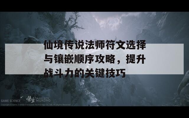 仙境传说法师符文选择与镶嵌顺序攻略，提升战斗力的关键技巧