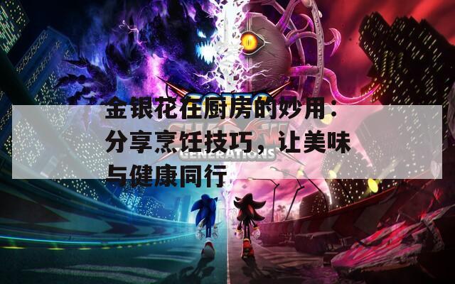 金银花在厨房的妙用：分享烹饪技巧，让美味与健康同行