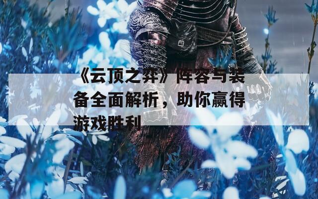 《云顶之弈》阵容与装备全面解析，助你赢得游戏胜利