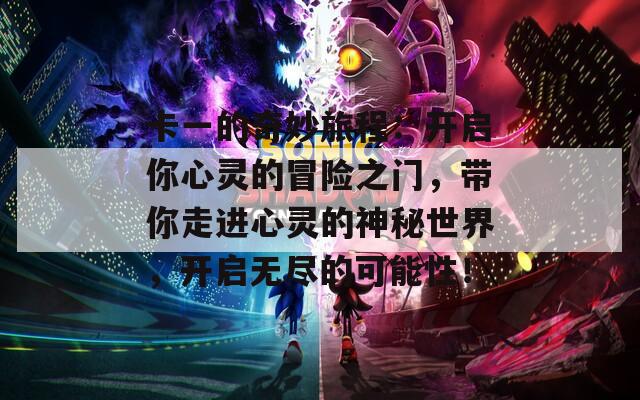 卡一的奇妙旅程：开启你心灵的冒险之门，带你走进心灵的神秘世界，开启无尽的可能性！