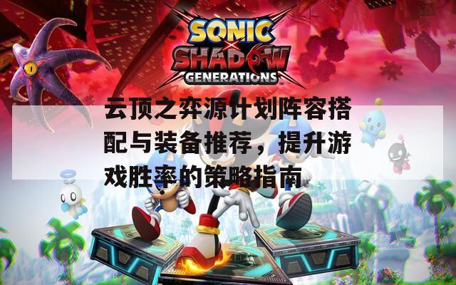 云顶之弈源计划阵容搭配与装备推荐，提升游戏胜率的策略指南