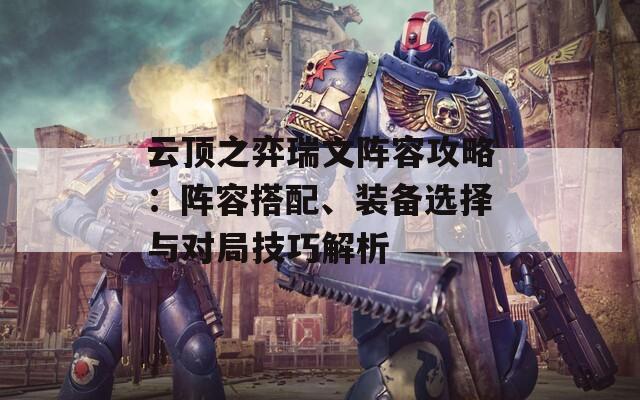 云顶之弈瑞文阵容攻略：阵容搭配、装备选择与对局技巧解析