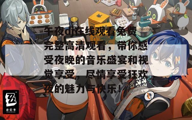 午夜dj在线观看免费完整高清观看，带你感受夜晚的音乐盛宴和视觉享受，尽情享受狂欢夜的魅力与快乐！