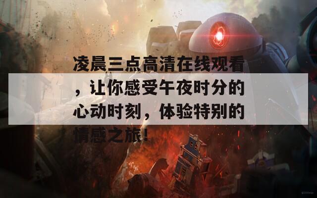 凌晨三点高清在线观看，让你感受午夜时分的心动时刻，体验特别的情感之旅！