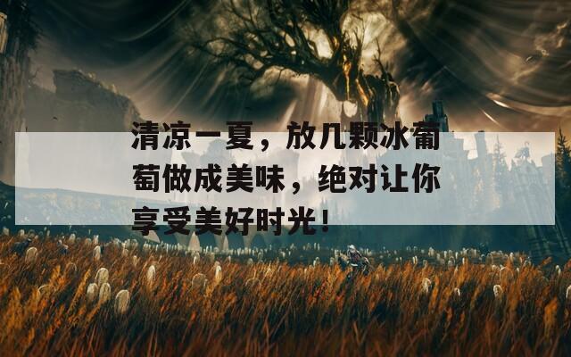 清凉一夏，放几颗冰葡萄做成美味，绝对让你享受美好时光！