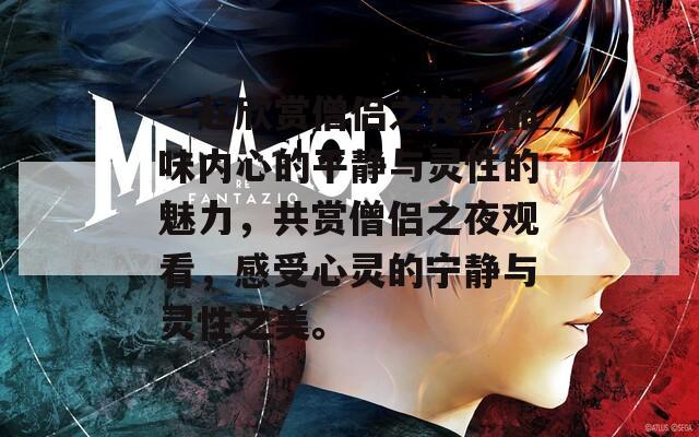 一起欣赏僧侣之夜，品味内心的平静与灵性的魅力，共赏僧侣之夜观看，感受心灵的宁静与灵性之美。