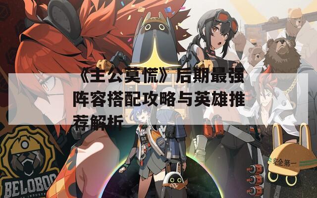 《主公莫慌》后期最强阵容搭配攻略与英雄推荐解析