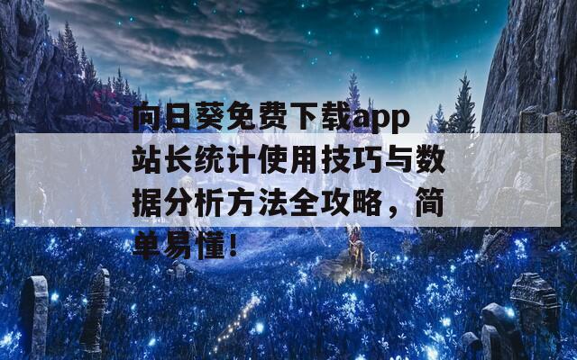 向日葵免费下载app站长统计使用技巧与数据分析方法全攻略，简单易懂！