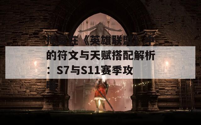 提莫在《英雄联盟》中的符文与天赋搭配解析：S7与S11赛季攻略