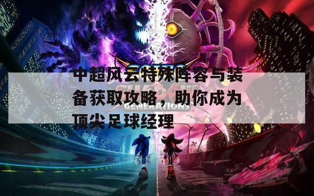 中超风云特殊阵容与装备获取攻略，助你成为顶尖足球经理