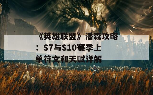 《英雄联盟》潘森攻略：S7与S10赛季上单符文和天赋详解