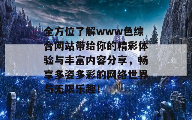 全方位了解www色综合网站带给你的精彩体验与丰富内容分享，畅享多姿多彩的网络世界与无限乐趣！