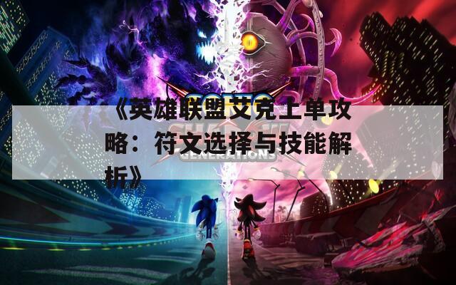 《英雄联盟艾克上单攻略：符文选择与技能解析》