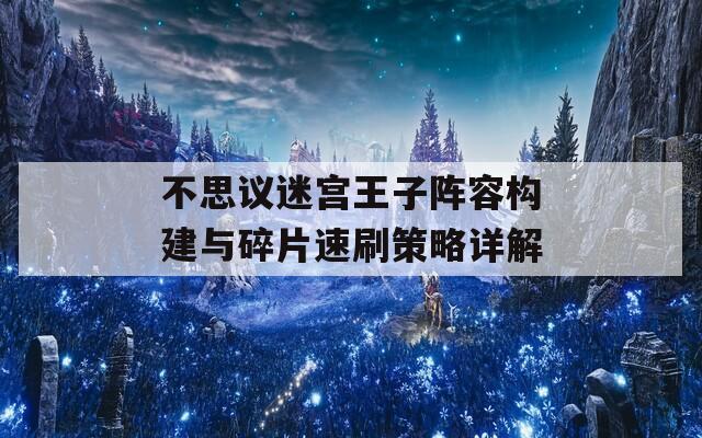不思议迷宫王子阵容构建与碎片速刷策略详解