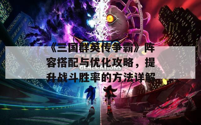 《三国群英传争霸》阵容搭配与优化攻略，提升战斗胜率的方法详解