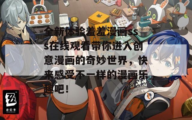 全新体验羞羞漫画sss在线观看带你进入创意漫画的奇妙世界，快来感受不一样的漫画乐趣吧！