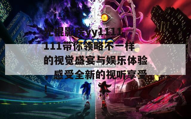 光棍影院yy1111111带你领略不一样的视觉盛宴与娱乐体验，感受全新的视听享受！