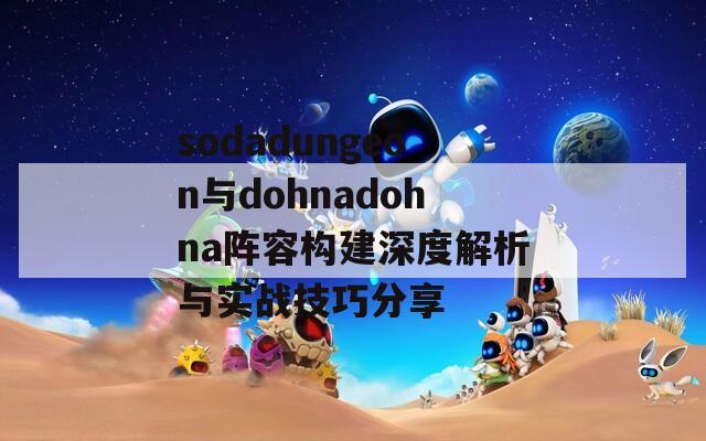 sodadungeon与dohnadohna阵容构建深度解析与实战技巧分享