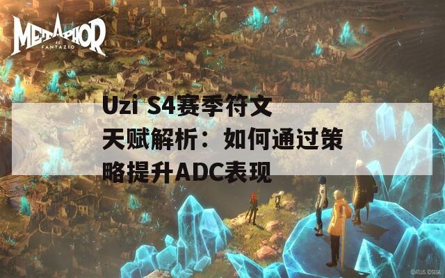 Uzi S4赛季符文天赋解析：如何通过策略提升ADC表现