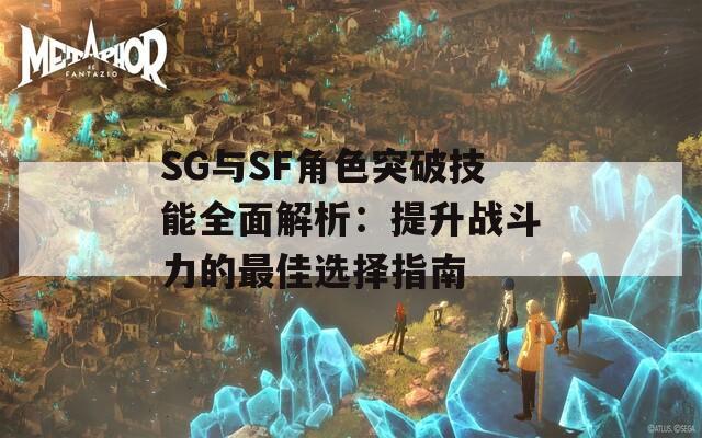 SG与SF角色突破技能全面解析：提升战斗力的最佳选择指南
