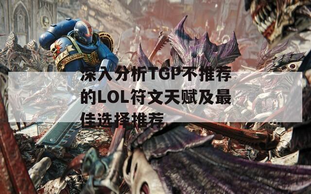 深入分析TGP不推荐的LOL符文天赋及最佳选择推荐