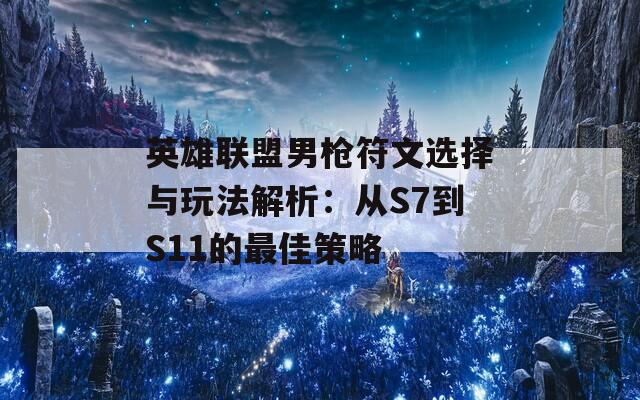 英雄联盟男枪符文选择与玩法解析：从S7到S11的最佳策略