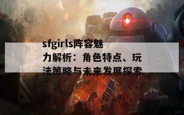 sfgirls阵容魅力解析：角色特点、玩法策略与未来发展探索