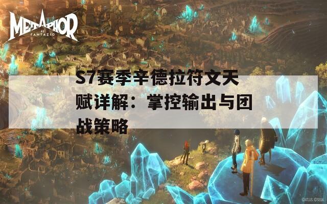 S7赛季辛德拉符文天赋详解：掌控输出与团战策略