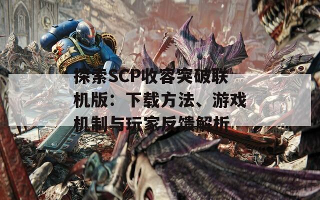 探索SCP收容突破联机版：下载方法、游戏机制与玩家反馈解析