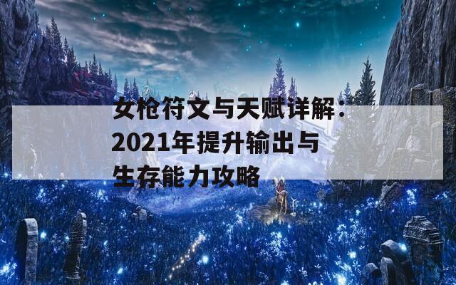 女枪符文与天赋详解：2021年提升输出与生存能力攻略