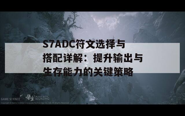S7ADC符文选择与搭配详解：提升输出与生存能力的关键策略