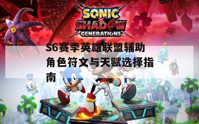 S6赛季英雄联盟辅助角色符文与天赋选择指南
