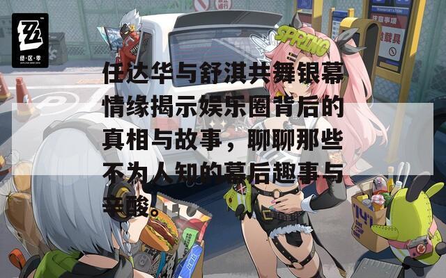 任达华与舒淇共舞银幕情缘揭示娱乐圈背后的真相与故事，聊聊那些不为人知的幕后趣事与辛酸。