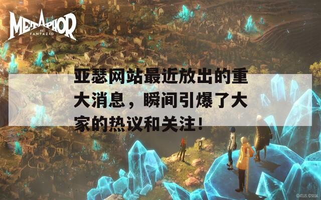 亚瑟网站最近放出的重大消息，瞬间引爆了大家的热议和关注！