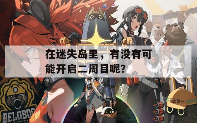 在迷失岛里，有没有可能开启二周目呢？