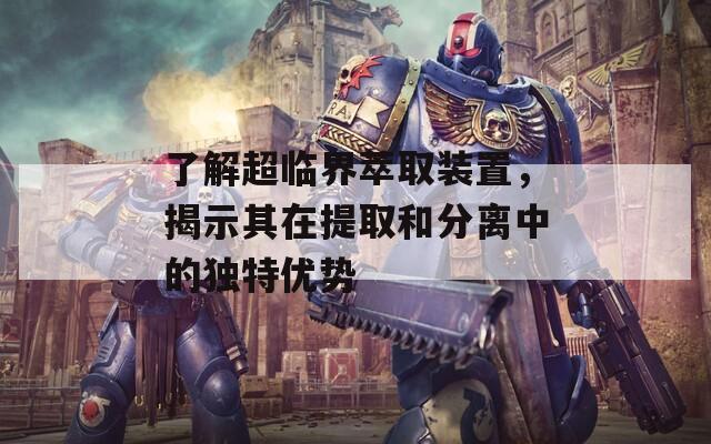 了解超临界萃取装置，揭示其在提取和分离中的独特优势