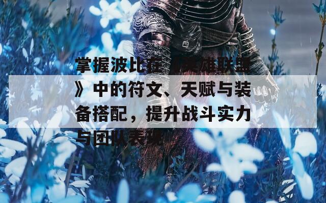 掌握波比在《英雄联盟》中的符文、天赋与装备搭配，提升战斗实力与团队表现