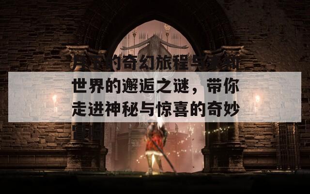 月下的奇幻旅程与未知世界的邂逅之谜，带你走进神秘与惊喜的奇妙冒险