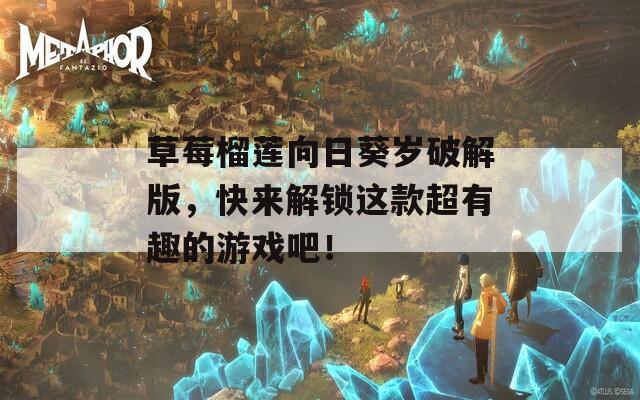 草莓榴莲向日葵岁破解版，快来解锁这款超有趣的游戏吧！